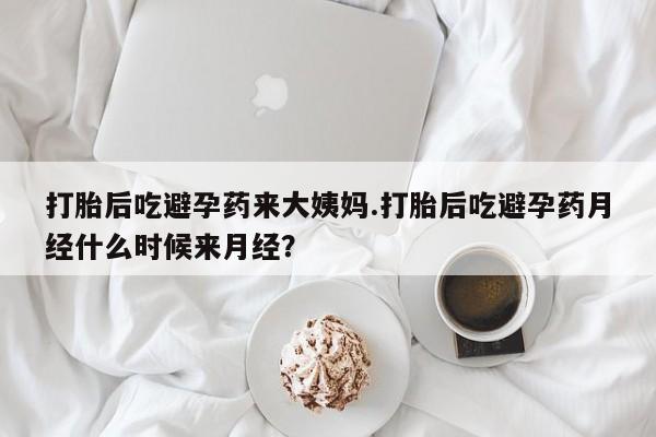 私人打胎药微信，打胎后吃避孕药来大姨妈.打胎后吃避孕药月经什么时候来月经？