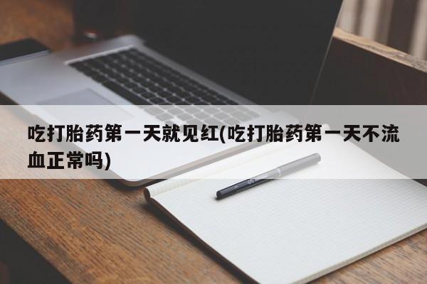 私人打胎药微信，吃打胎药第一天就见红(吃打胎药第一天不流血正常吗)