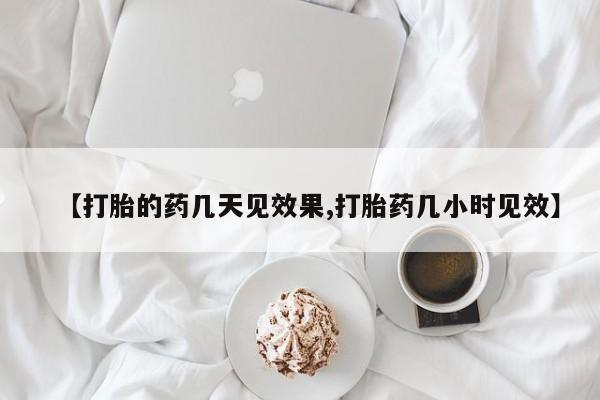 私人打胎药微信，【打胎的药几天见效果,打胎药几小时见效】