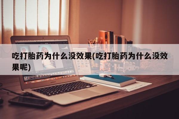 私人打胎药微信，吃打胎药为什么没效果(吃打胎药为什么没效果呢)