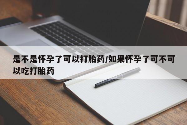 私人打胎药微信，是不是怀孕了可以打胎药/如果怀孕了可不可以吃打胎药