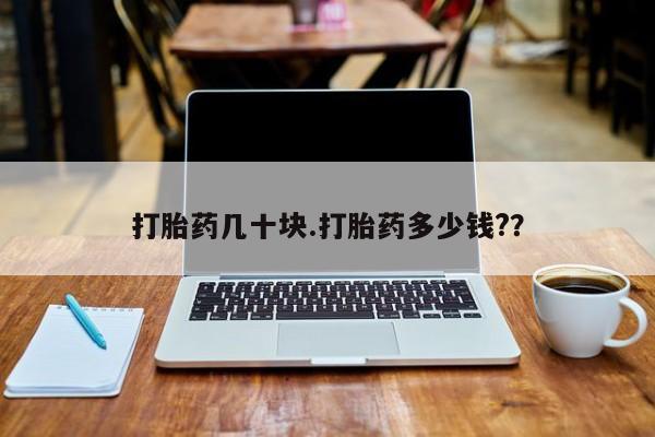 私人打胎药微信，打胎药几十块.打胎药多少钱?？