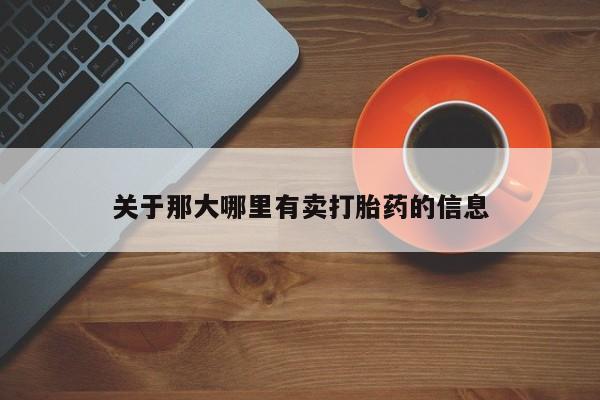 私人打胎药微信，关于那大哪里有卖打胎药的信息