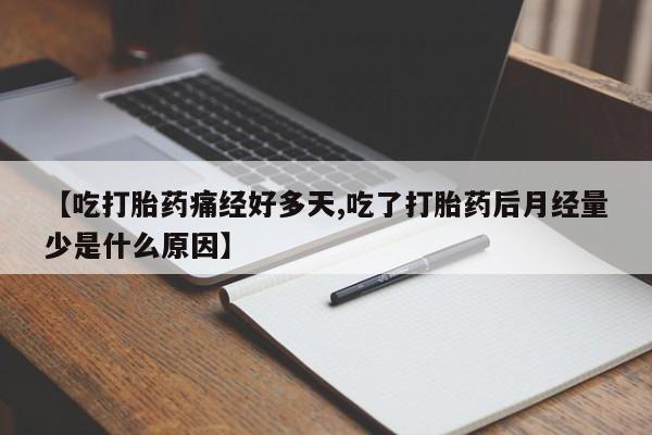 私人打胎药微信，【吃打胎药痛经好多天,吃了打胎药后月经量少是什么原因】