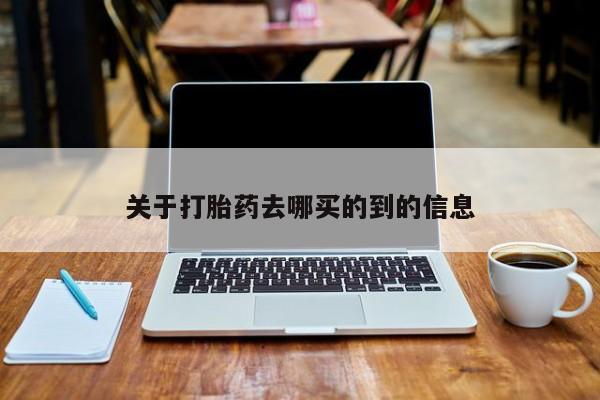 私人打胎药微信，关于打胎药去哪买的到的信息