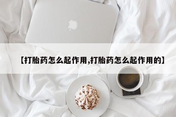 私人打胎药微信，【打胎药怎么起作用,打胎药怎么起作用的】