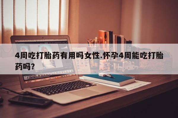私人打胎药微信，4周吃打胎药有用吗女性.怀孕4周能吃打胎药吗？