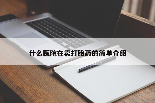 私人打胎药微信，什么医院在卖打胎药的简单介绍
