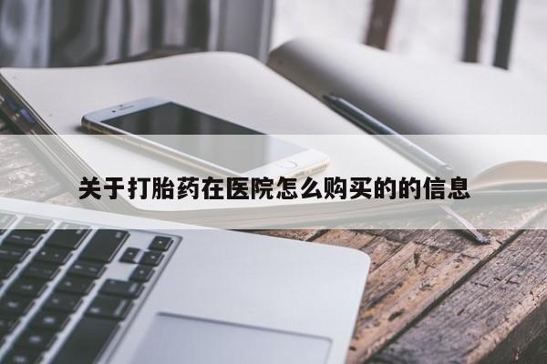 私人打胎药微信，关于打胎药在医院怎么购买的的信息