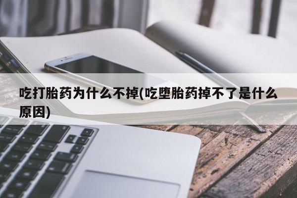 私人打胎药微信，吃打胎药为什么不掉(吃堕胎药掉不了是什么原因)