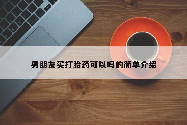 私人打胎药微信，男朋友买打胎药可以吗的简单介绍