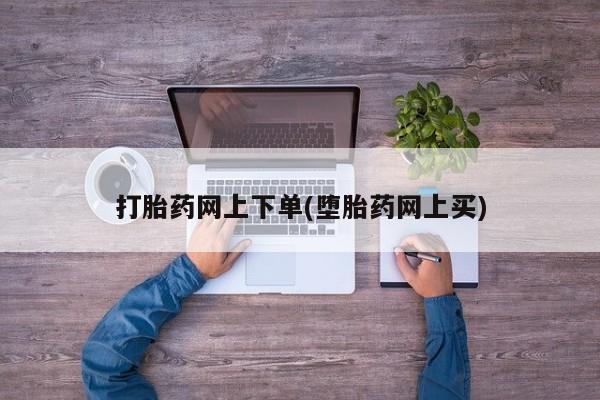 私人打胎药微信，打胎药网上下单(堕胎药网上买)
