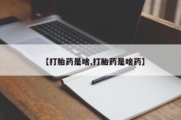 私人打胎药微信，【打胎药是啥,打胎药是啥药】
