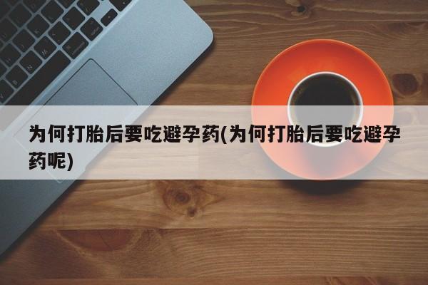 私人打胎药微信，为何打胎后要吃避孕药(为何打胎后要吃避孕药呢)