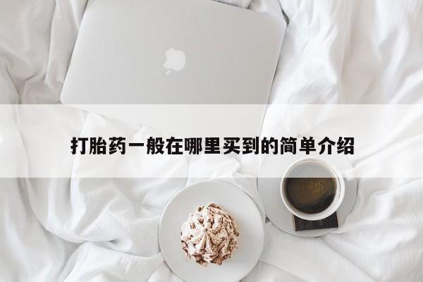 私人打胎药微信，打胎药一般在哪里买到的简单介绍