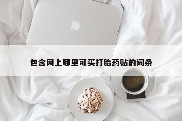 私人打胎药微信，包含网上哪里可买打胎药贴的词条