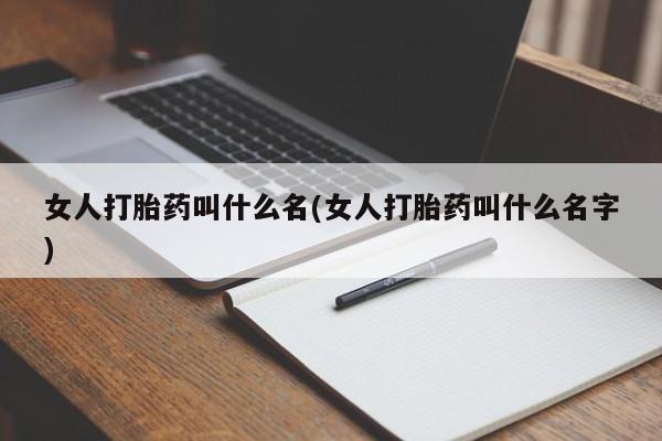 私人打胎药微信，女人打胎药叫什么名(女人打胎药叫什么名字)