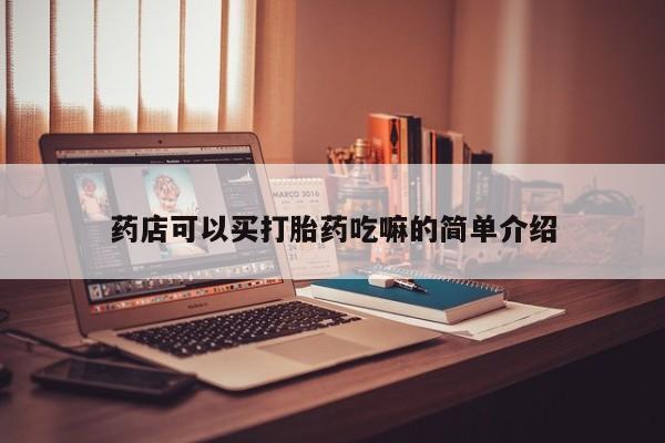 私人打胎药微信，药店可以买打胎药吃嘛的简单介绍