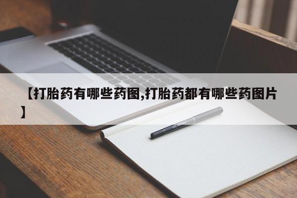 私人打胎药微信，【打胎药有哪些药图,打胎药都有哪些药图片】