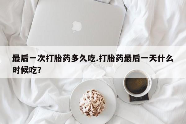 私人打胎药微信,最后一次打胎药多久吃.打胎药最后一天什么时候吃?