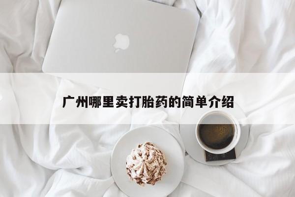私人打胎药微信，广州哪里卖打胎药的简单介绍