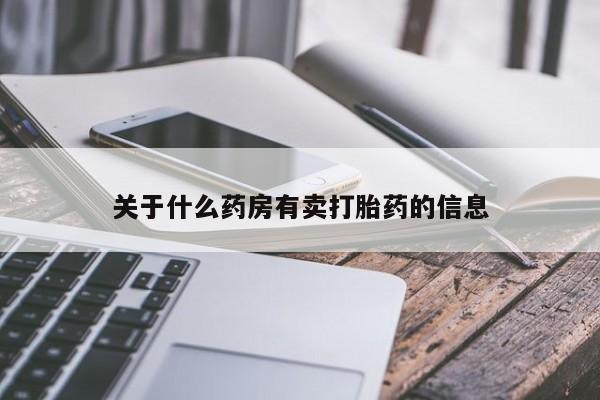私人打胎药微信，关于什么药房有卖打胎药的信息