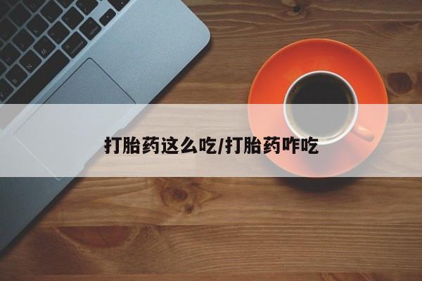 私人打胎药微信，打胎药这么吃/打胎药咋吃