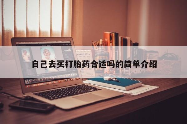 私人打胎药微信，自己去买打胎药合适吗的简单介绍