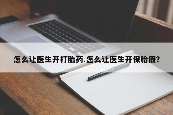 私人打胎药微信，怎么让医生开打胎药.怎么让医生开保胎假？