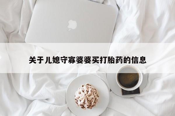 私人打胎药微信，关于儿媳守寡婆婆买打胎药的信息