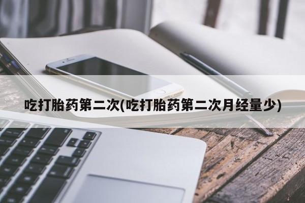 私人打胎药微信，吃打胎药第二次(吃打胎药第二次月经量少)