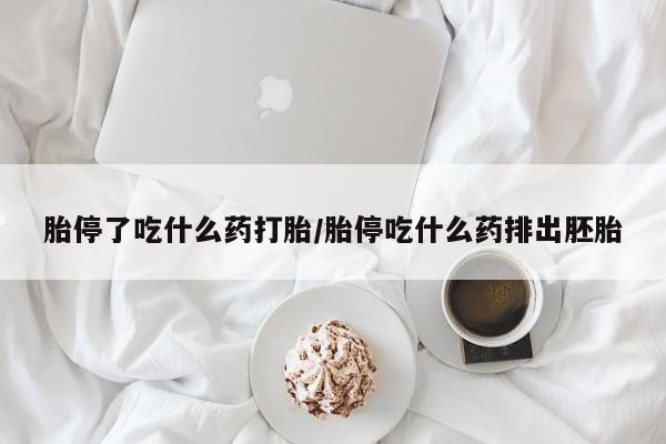 私人打胎药微信，胎停了吃什么药打胎/胎停吃什么药排出胚胎