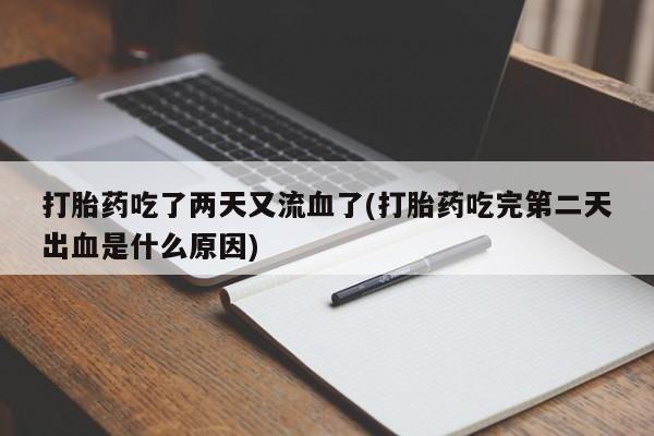 私人打胎药微信，打胎药吃了两天又流血了(打胎药吃完第二天出血是什么原因)