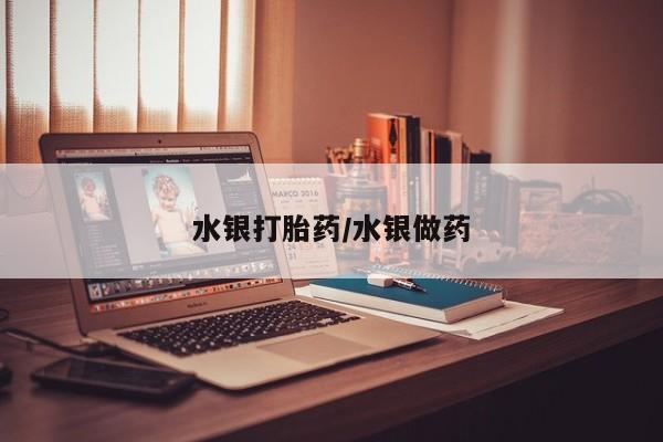 私人打胎药微信，水银打胎药/水银做药