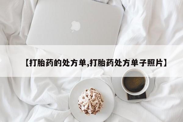 私人打胎药微信，【打胎药的处方单,打胎药处方单子照片】