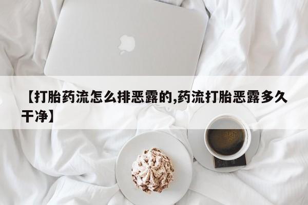 私人打胎药微信，【打胎药流怎么排恶露的,药流打胎恶露多久干净】