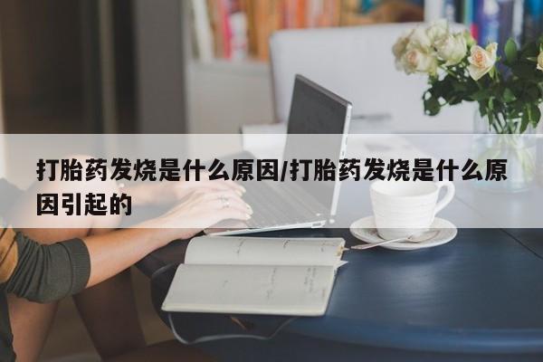 私人打胎药微信，打胎药发烧是什么原因/打胎药发烧是什么原因引起的
