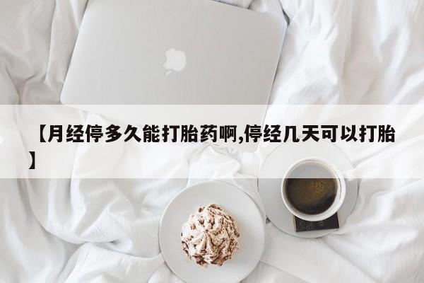 私人打胎药微信,【月经停多久能打胎药啊,停经几天可以打胎】