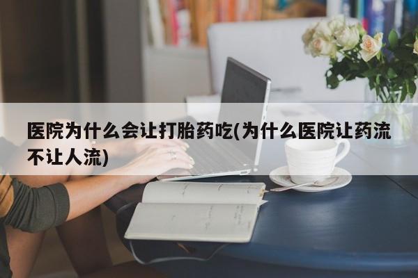 私人打胎药微信，医院为什么会让打胎药吃(为什么医院让药流不让人流)