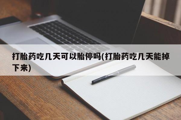 私人打胎药微信，打胎药吃几天可以胎停吗(打胎药吃几天能掉下来)