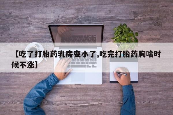 私人打胎药微信，【吃了打胎药乳房变小了,吃完打胎药胸啥时候不涨】