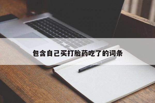 私人打胎药微信，包含自己买打胎药吃了的词条