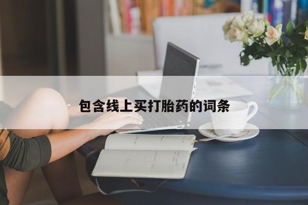 私人打胎药微信，包含线上买打胎药的词条