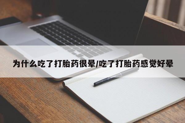 私人打胎药微信,为什么吃了打胎药很晕/吃了打胎药感觉好晕
