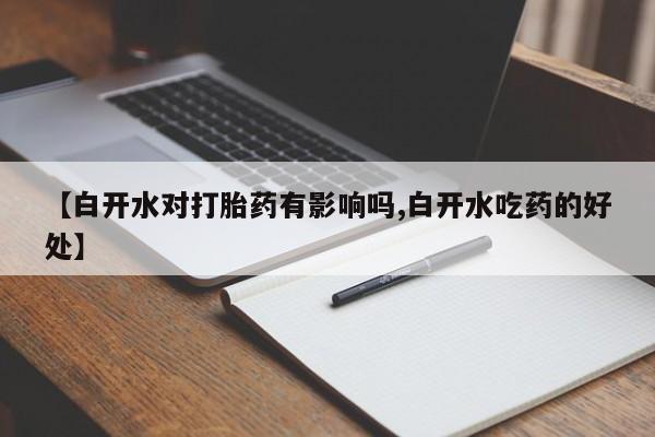 私人打胎药微信，【白开水对打胎药有影响吗,白开水吃药的好处】