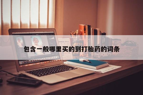 私人打胎药微信，包含一般哪里买的到打胎药的词条