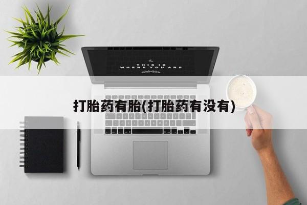 私人打胎药微信，打胎药有胎(打胎药有没有)