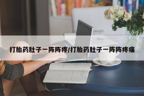 私人打胎药微信,打胎药肚子一阵阵疼/打胎药肚子一阵阵疼痛