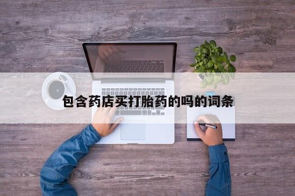 私人打胎药微信，包含药店买打胎药的吗的词条