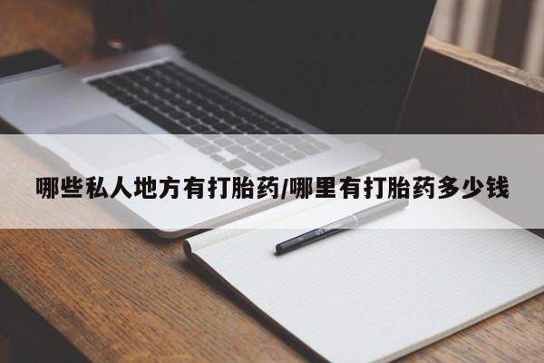 私人打胎药微信,哪些私人地方有打胎药/哪里有打胎药多少钱